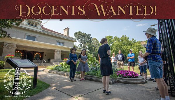  - Become a Docent!If you love historic architecture and want to share your knowledge with others, Pleasant Home Foundation wants you as a docent or greeter!
